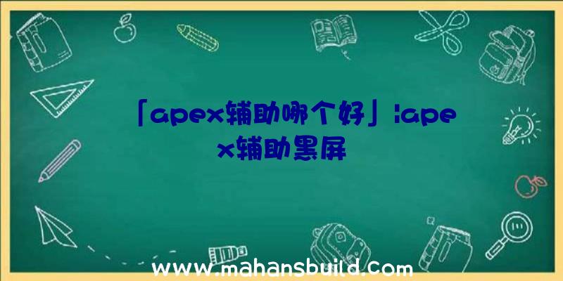 「apex辅助哪个好」|apex辅助黑屏